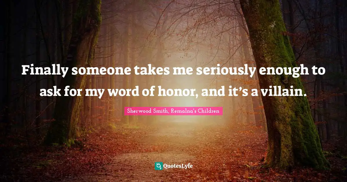 Finally someone takes me seriously enough to ask for my word of honor, and it’s a villain.