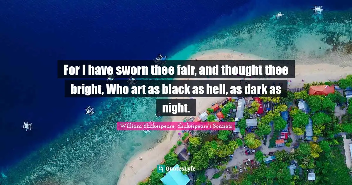 For I have sworn thee fair, and thought thee bright, Who art as black as hell, as dark as night.