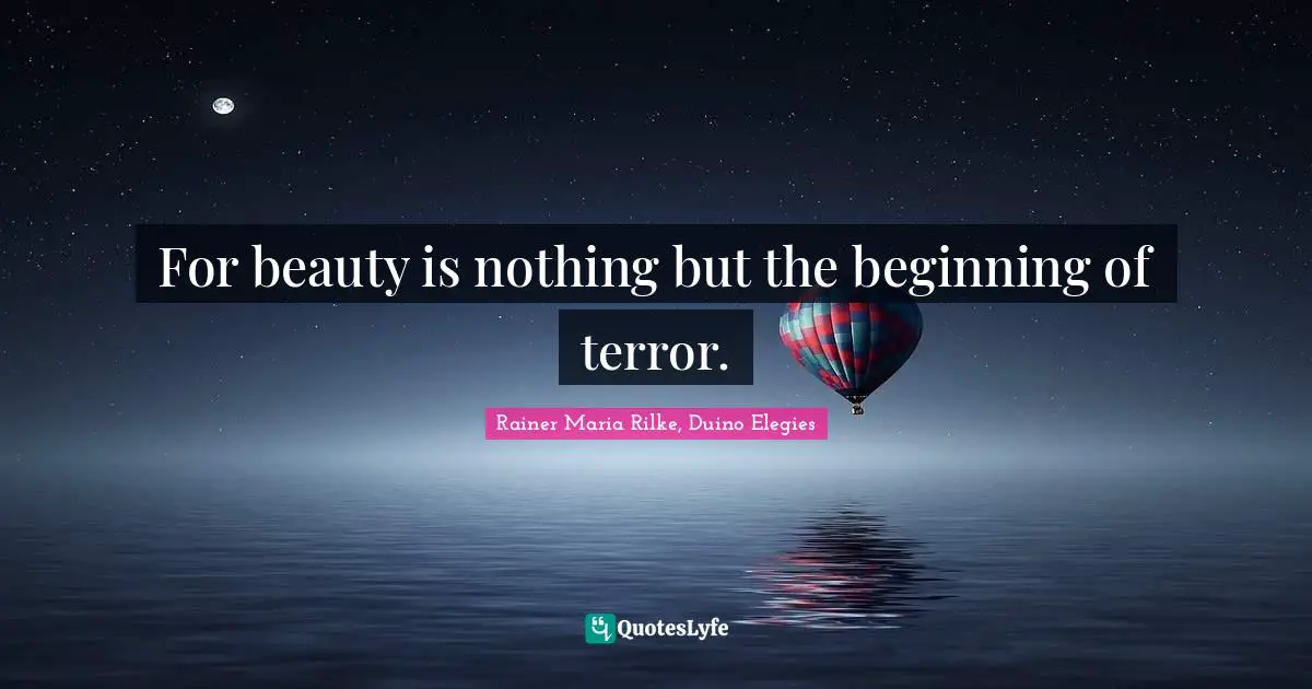 For beauty is nothing but the beginning of terror.