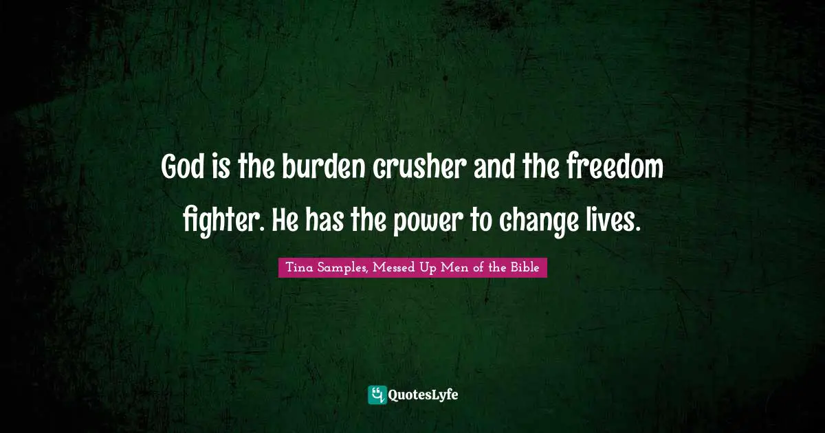 God is the burden crusher and the freedom fighter. He has the power to change lives.