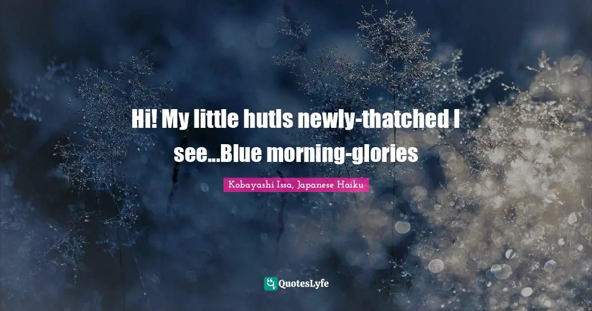 Kobayashi Issa Quotes: "Hi! My little hutIs newly-thatched I see...Blue morning-glories"