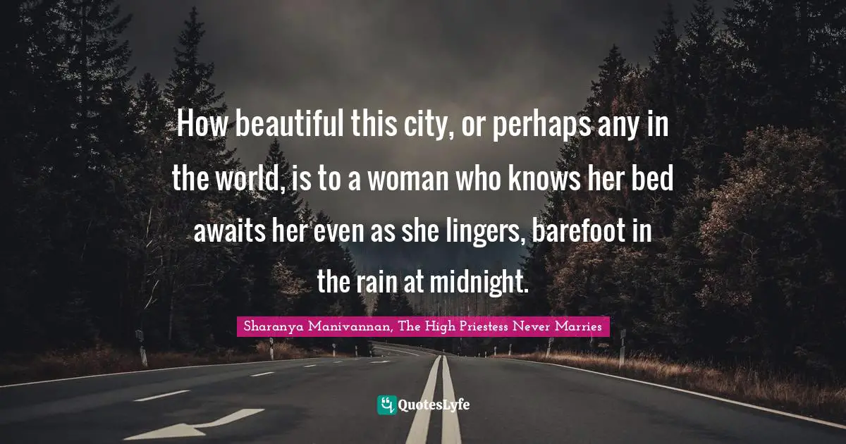 How beautiful this city, or perhaps any in the world, is to a woman who knows her bed awaits her even as she lingers, barefoot in the rain at midnight.