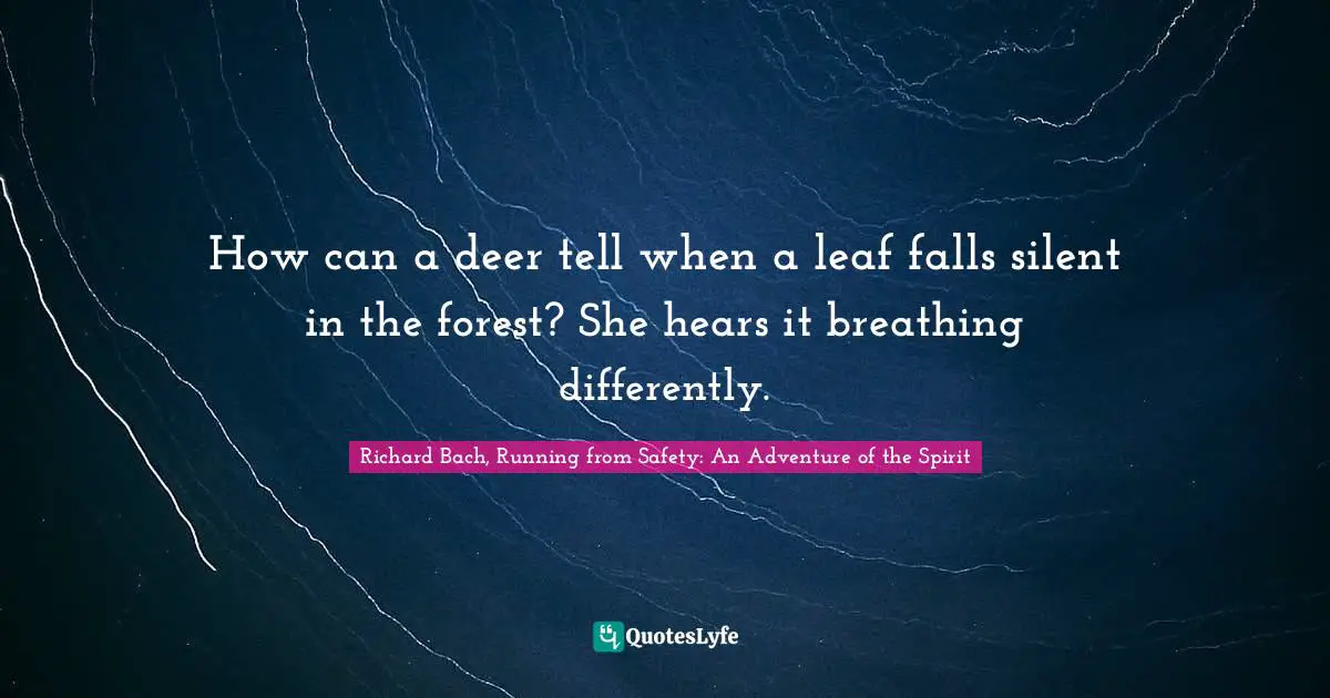 Richard Bach Quotes: "How can a deer tell when a leaf falls silent in the forest? She hears it breathing differently."