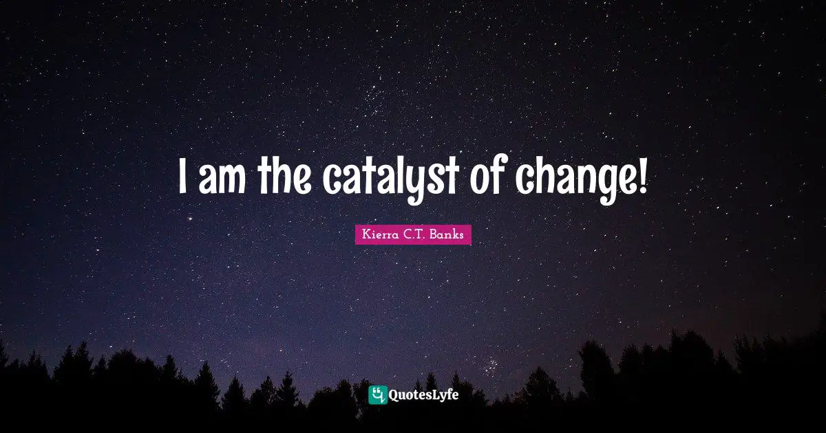 Health Professionals Quotes: "I am the catalyst of change!"