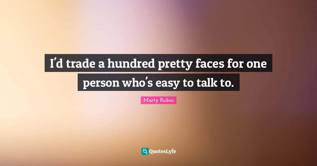 I'd trade a hundred pretty faces for one person who's easy to talk to.