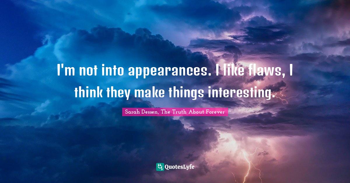 I'm not into appearances. I like flaws, I think they make things interesting.