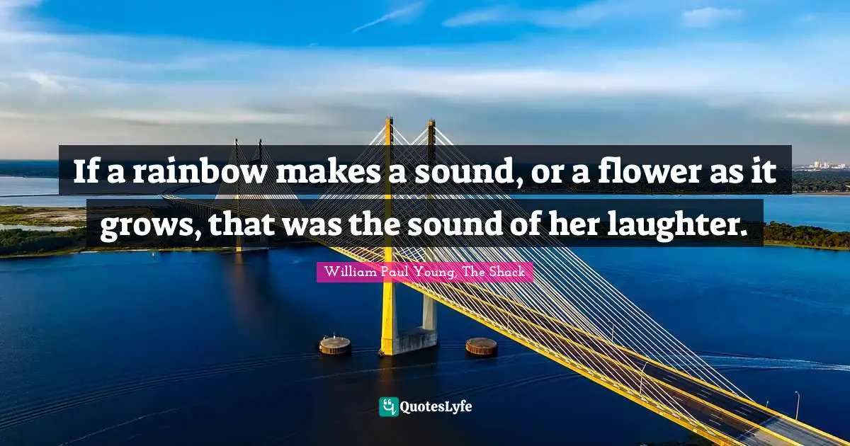If a rainbow makes a sound, or a flower as it grows, that was the sound of her laughter.
