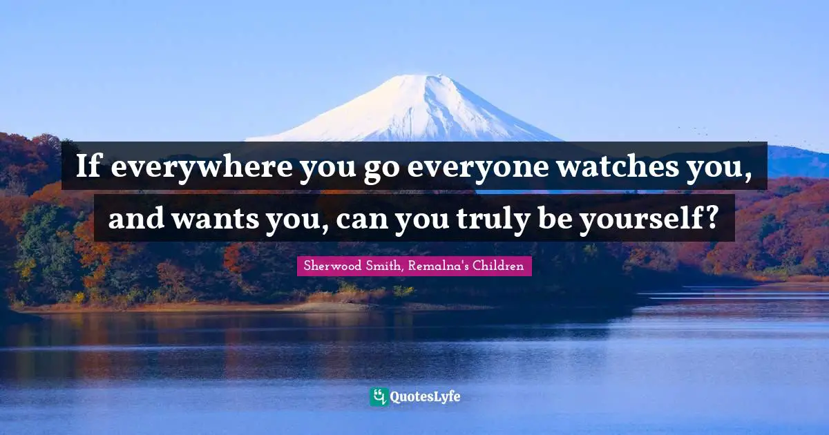 If everywhere you go everyone watches you, and wants you, can you truly be yourself?