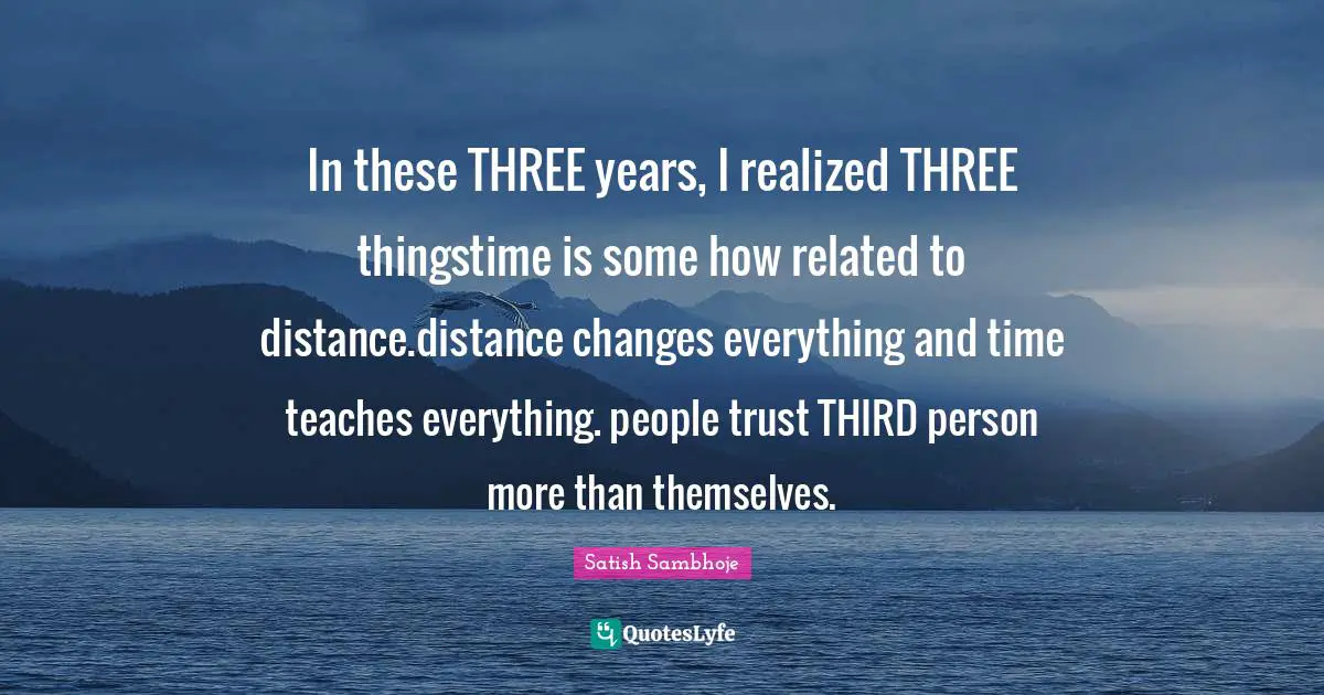 Third Person Quotes: "In these THREE years, I realized THREE thingstime is some how related to distance.distance changes everything and time teaches everything. people trust THIRD person more than themselves."