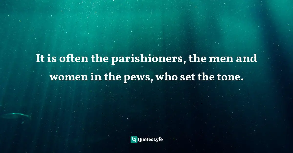 It is often the parishioners, the men and women in the pews, who set the tone.