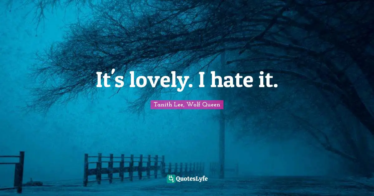 It's lovely. I hate it.