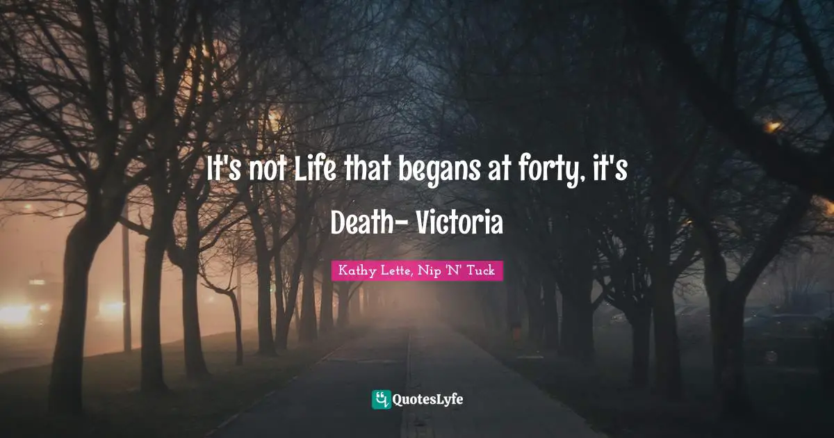 Kathy Lette, Nip 'N' Tuck Quotes: It's not Life that begans at forty, it's Death- Victoria