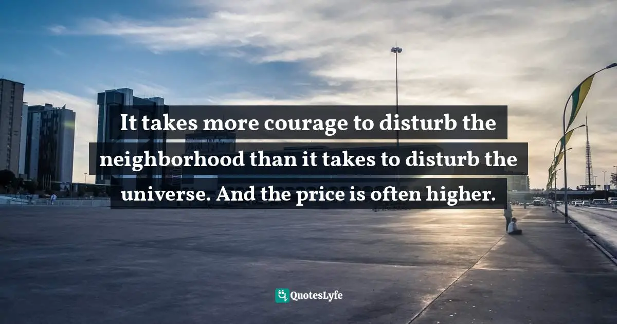 E.L. Konigsburg Quotes: "It takes more courage to disturb the neighborhood than it takes to disturb the universe. And the price is often higher."