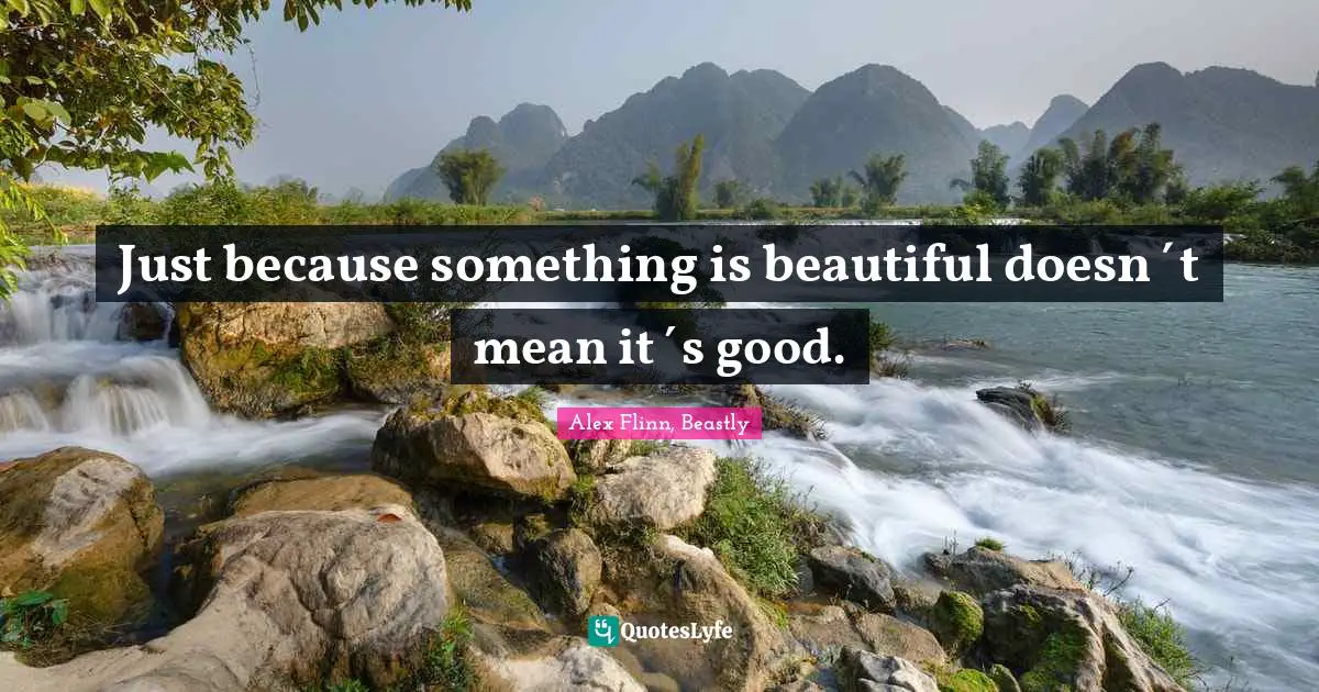 Just because something is beautiful doesn´t mean it´s good.