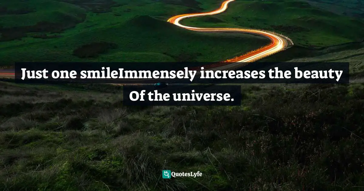Just one smileImmensely increases the beauty Of the universe.