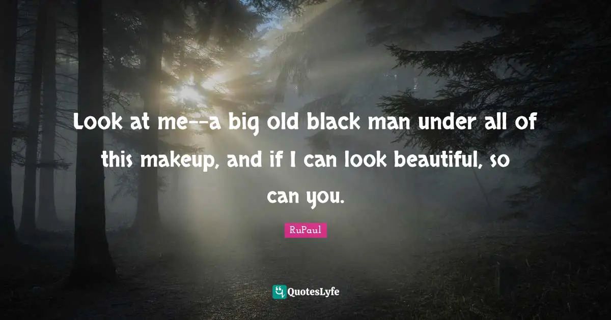 RuPaul Quotes: "Look at me--a big old black man under all of this makeup, and if I can look beautiful, so can you."