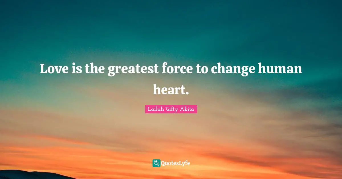 Love is the greatest force to change human heart.