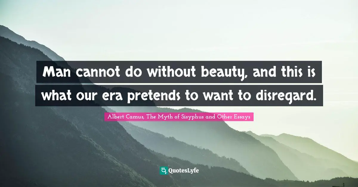 Man cannot do without beauty, and this is what our era pretends to want to disregard.