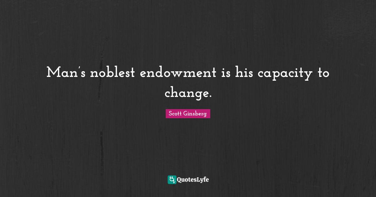 Man’s noblest endowment is his capacity to change.