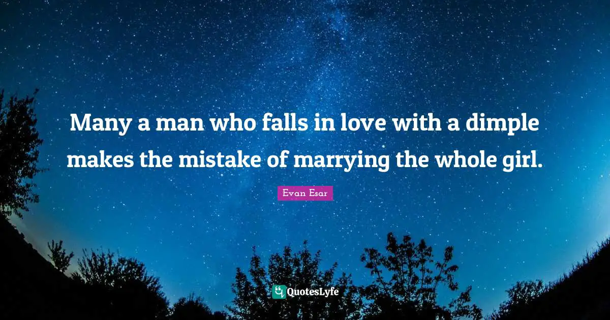 Many a man who falls in love with a dimple makes the mistake of marrying the whole girl.