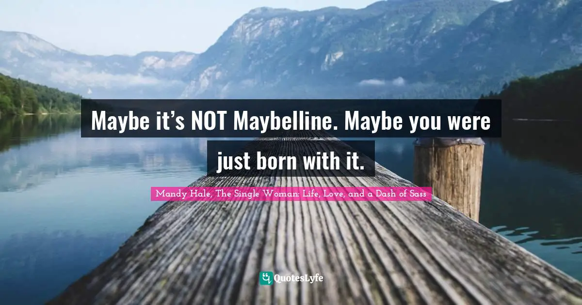 Maybe it’s NOT Maybelline. Maybe you were just born with it.