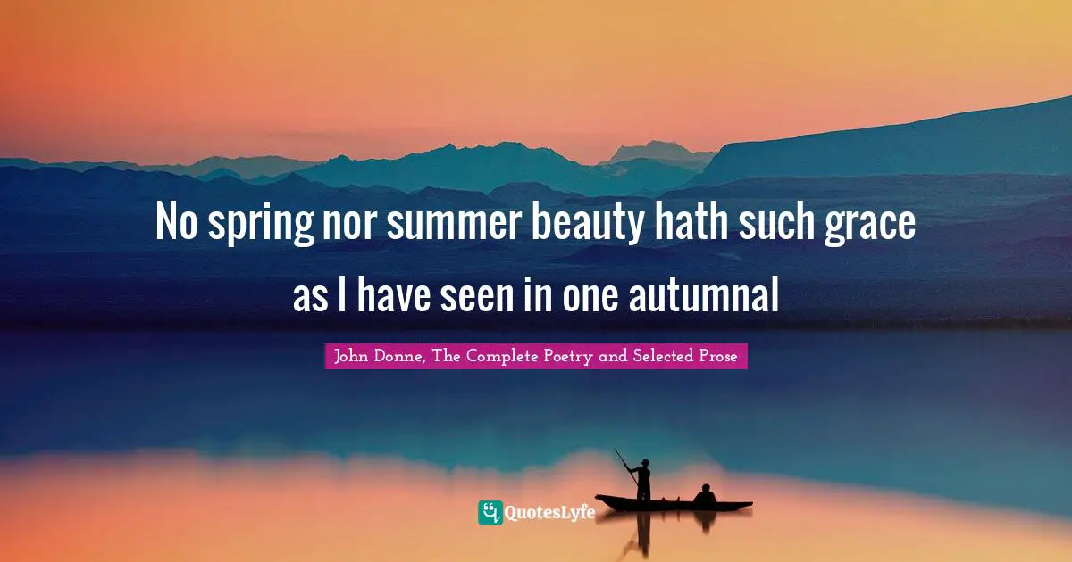 No spring nor summer beauty hath such grace as I have seen in one autumnal