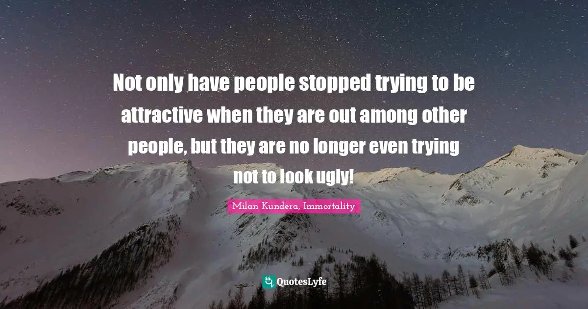 Not only have people stopped trying to be attractive when they are out among other people, but they are no longer even trying not to look ugly!