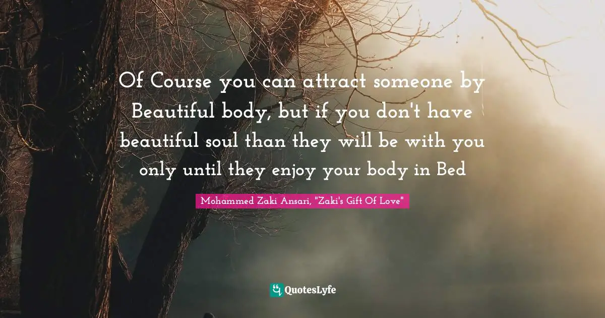 Of Course you can attract someone by Beautiful body, but if you don't have beautiful soul than they will be with you only until they enjoy your body in Bed