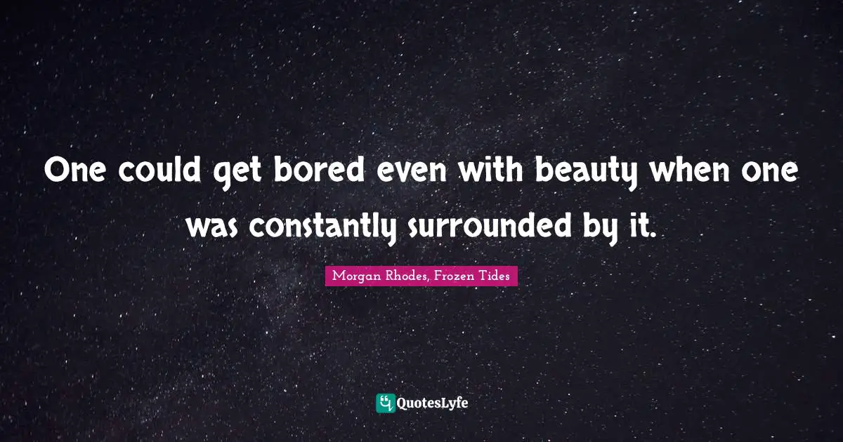 Morgan Rhodes Quotes: "One could get bored even with beauty when one was constantly surrounded by it."