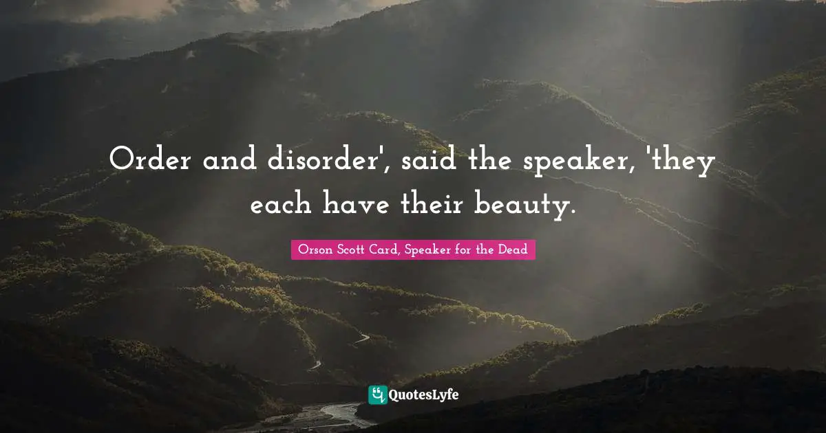 Order and disorder', said the speaker, 'they each have their beauty.