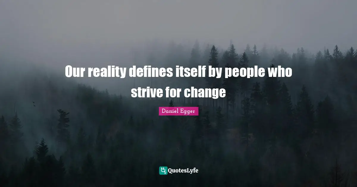 Our reality defines itself by people who strive for change