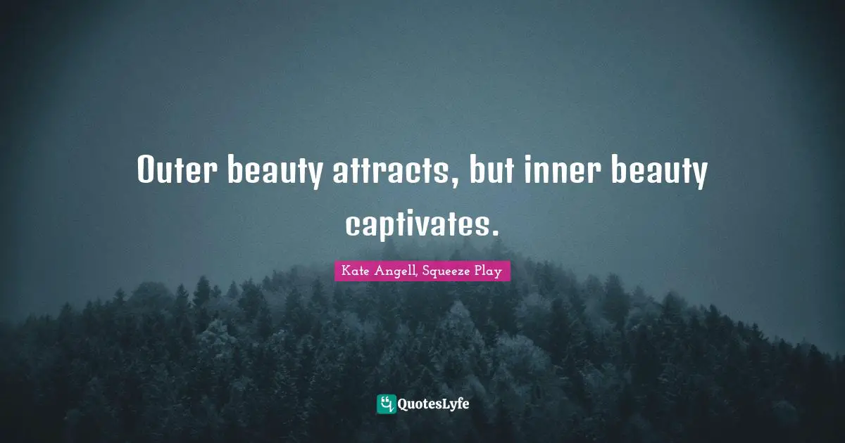Outer beauty attracts, but inner beauty captivates.