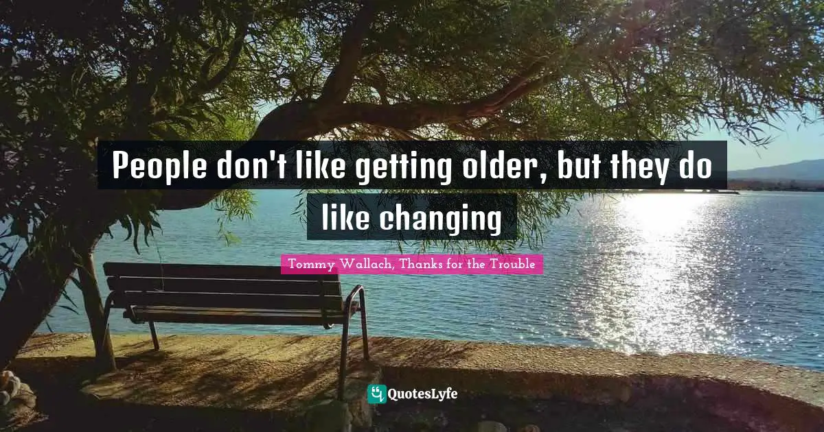People don't like getting older, but they do like changing