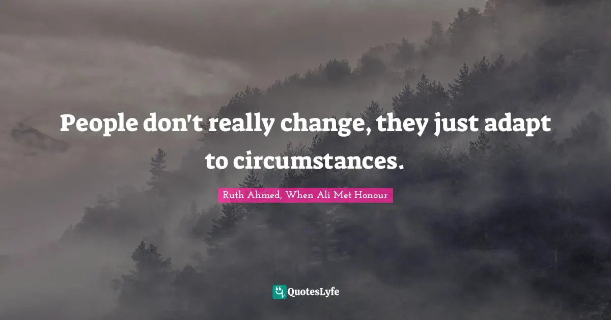 People don't really change, they just adapt to circumstances.