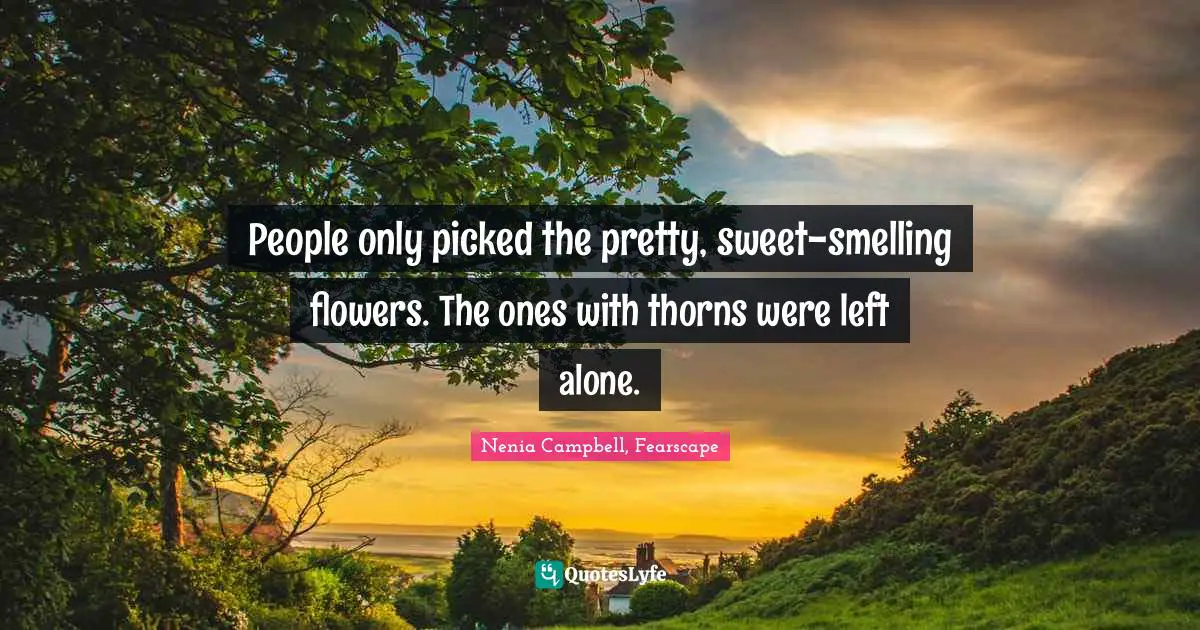 Abused Quotes: "People only picked the pretty, sweet-smelling flowers. The ones with thorns were left alone."