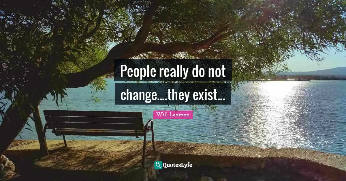 People really do not change....they exist...
