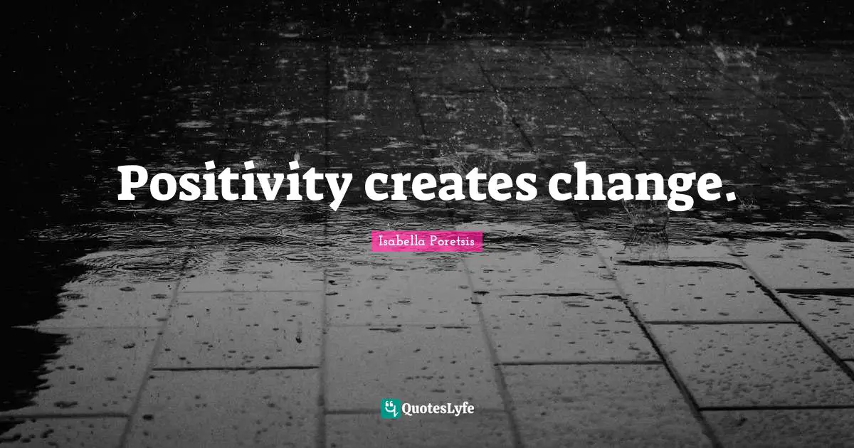 Isabella Poretsis Quotes: "Positivity creates change."