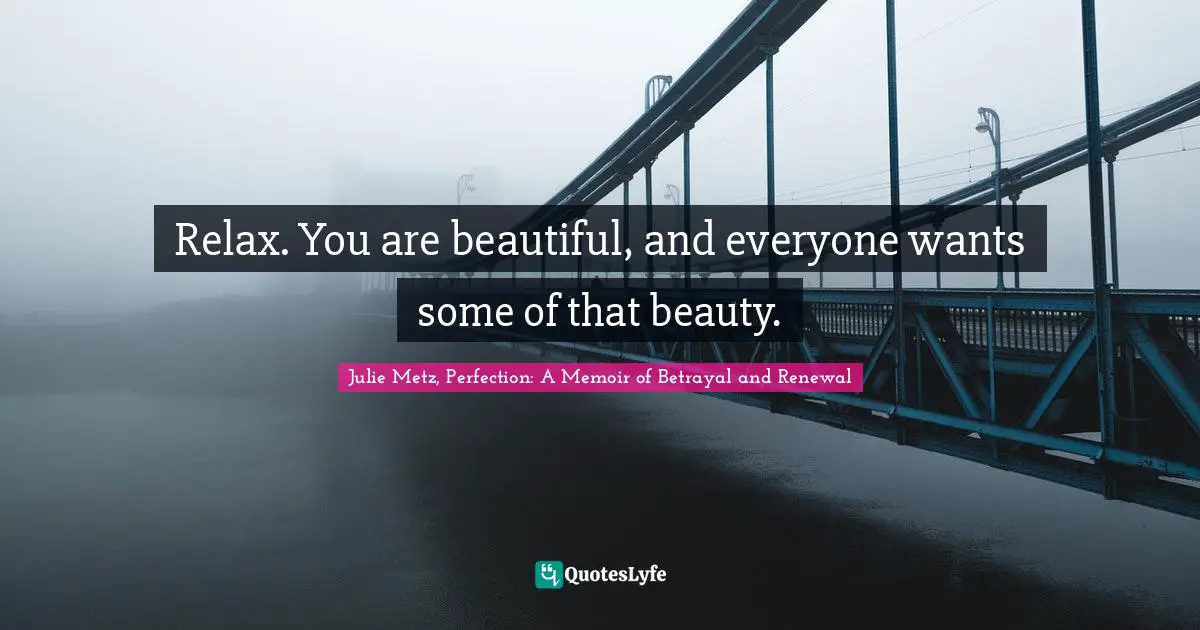 Relax. You are beautiful, and everyone wants some of that beauty.