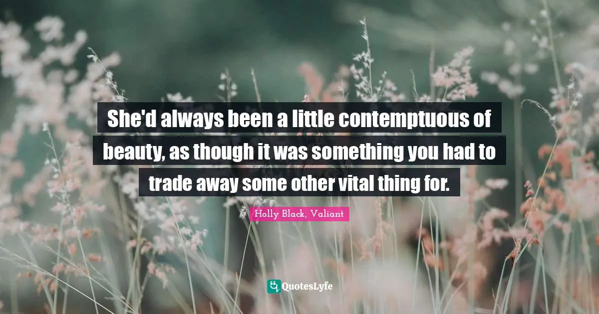 She'd always been a little contemptuous of beauty, as though it was something you had to trade away some other vital thing for.