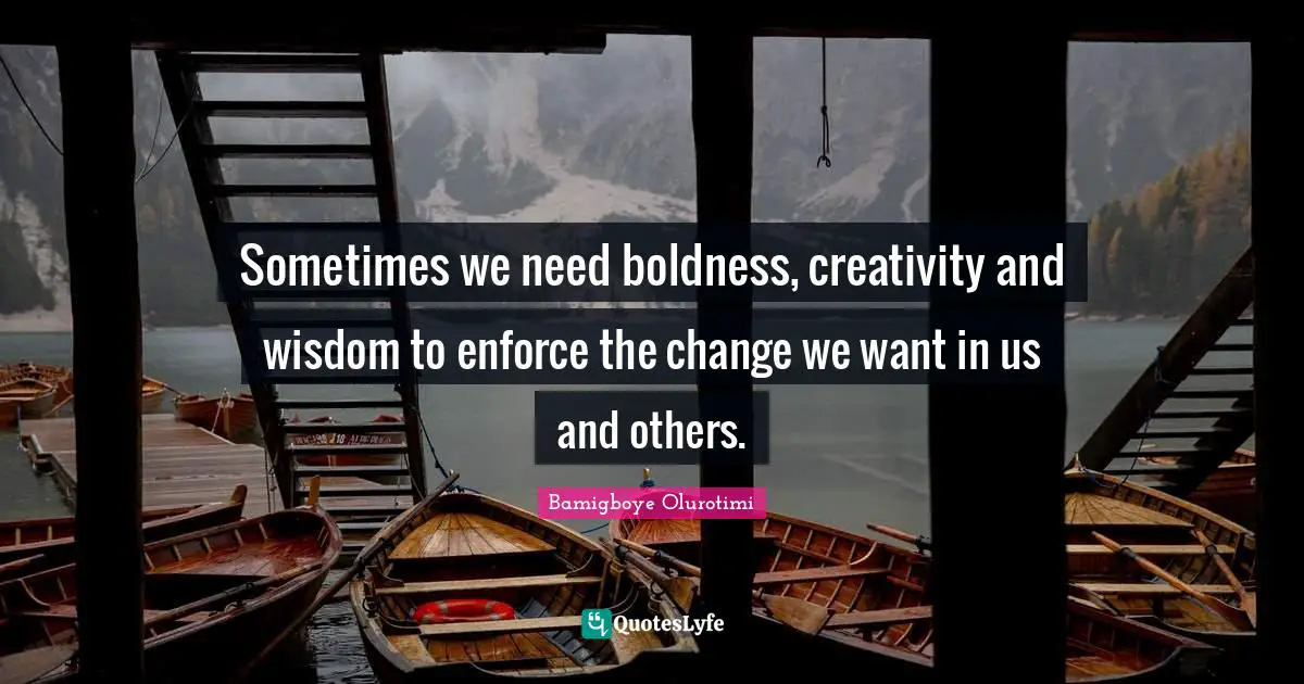 Sometimes we need boldness, creativity and wisdom to enforce the change we want in us and others.