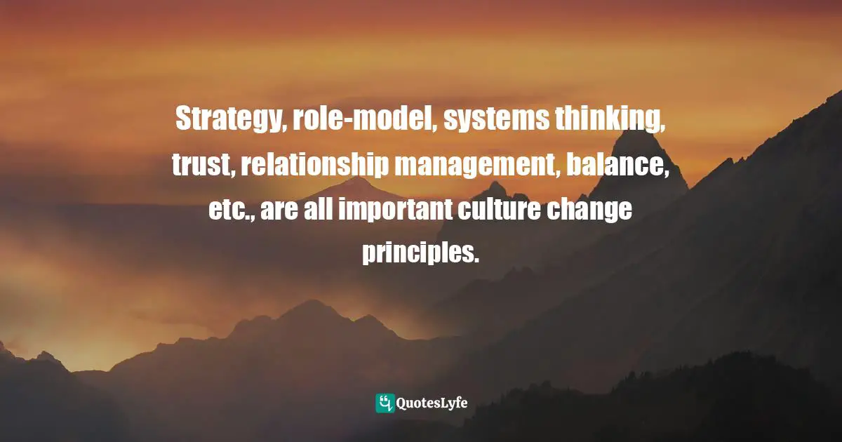 Pearl Zhu, Change Insight: Change As An Ongoing Capability To Fuel Digital Transformation Quotes: "Strategy, role-model, systems thinking, trust, relationship management, balance, etc., are all important culture change principles."