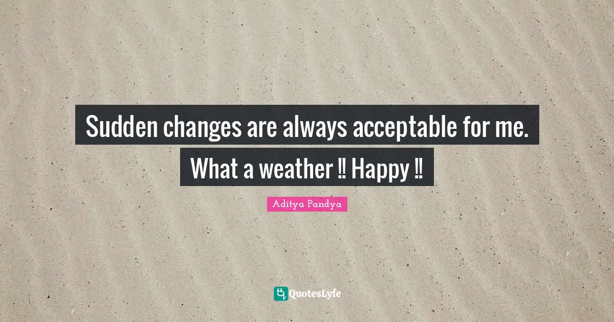 Aditya Pandya Quotes: "Sudden changes are always acceptable for me. What a weather !! Happy !!"