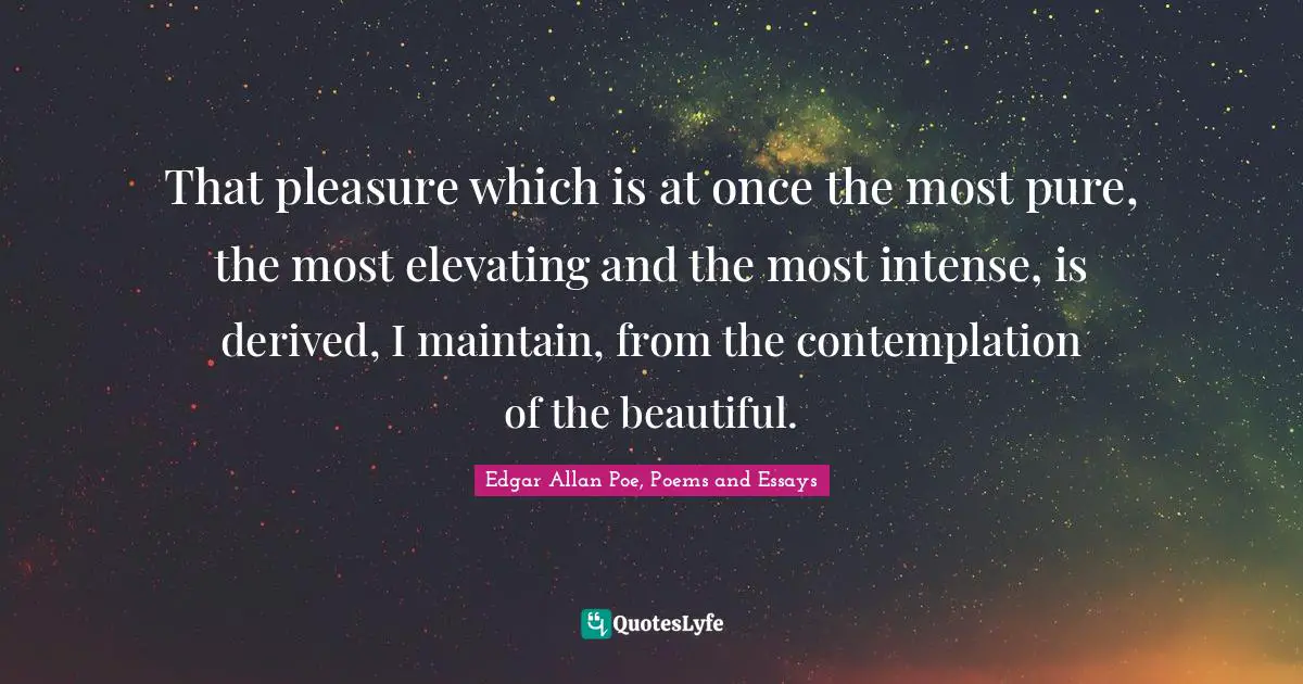Pleasure Quotes: "That pleasure which is at once the most pure, the most elevating and the most intense, is derived, I maintain, from the contemplation of the beautiful."