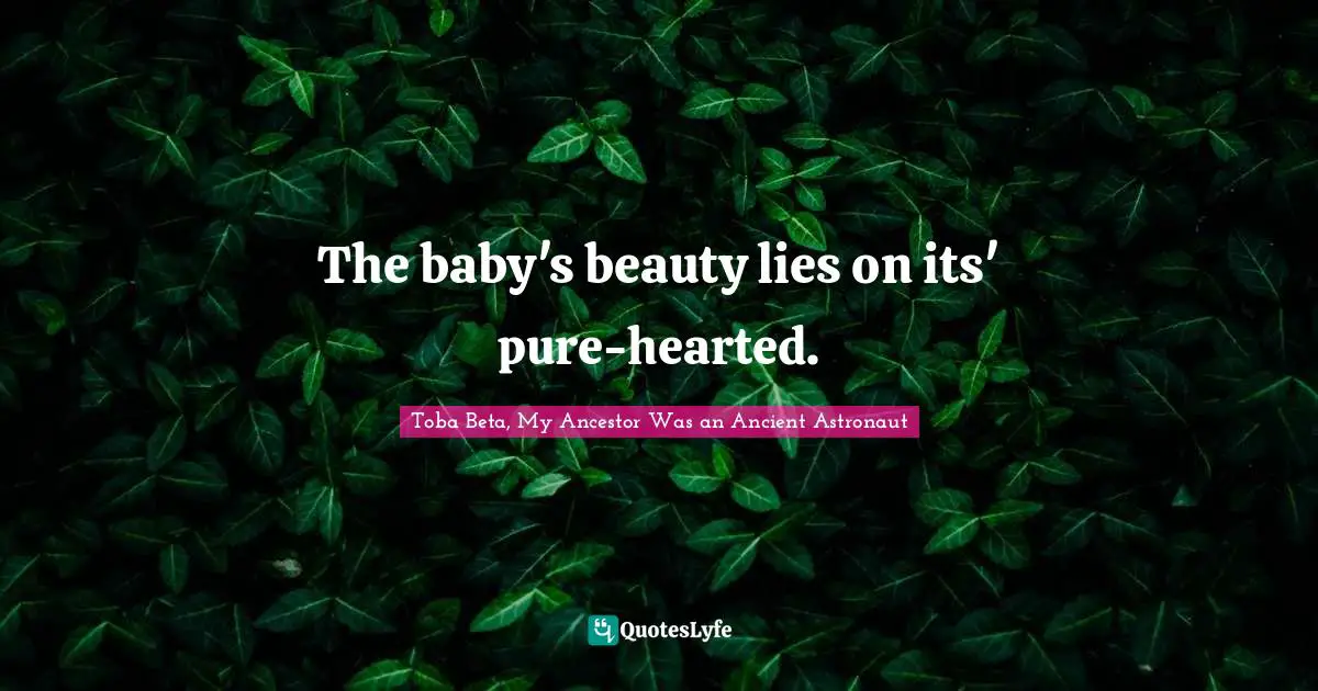 The baby's beauty lies on its' pure-hearted.
