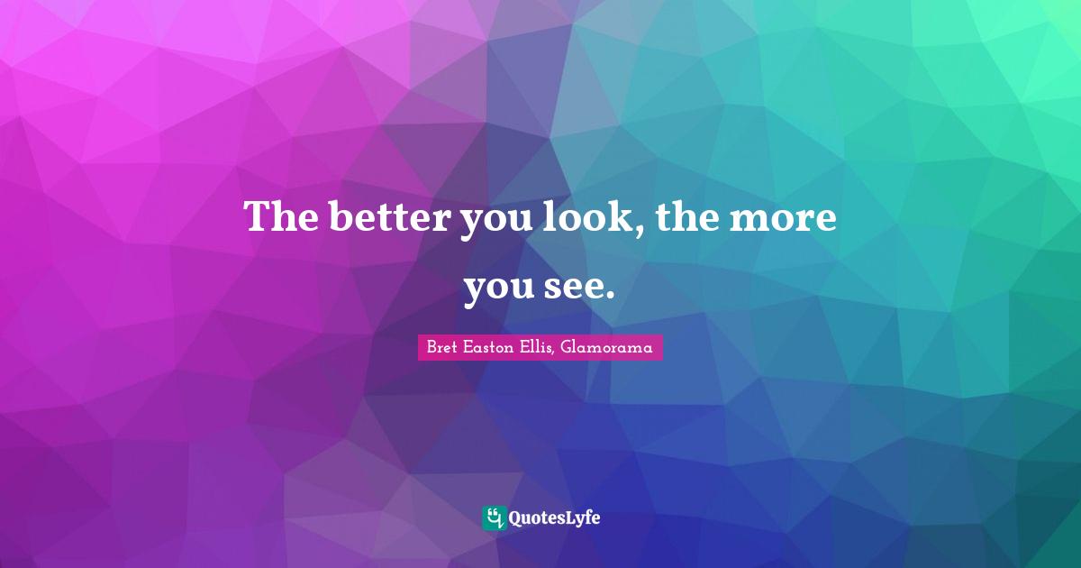 The better you look, the more you see.