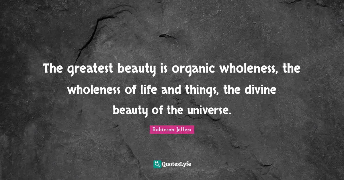 The greatest beauty is organic wholeness, the wholeness of life and things, the divine beauty of the universe.