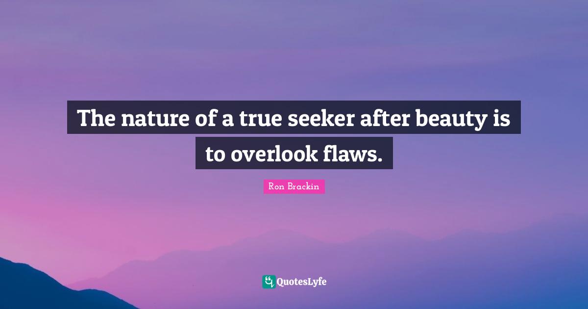 The nature of a true seeker after beauty is to overlook flaws.