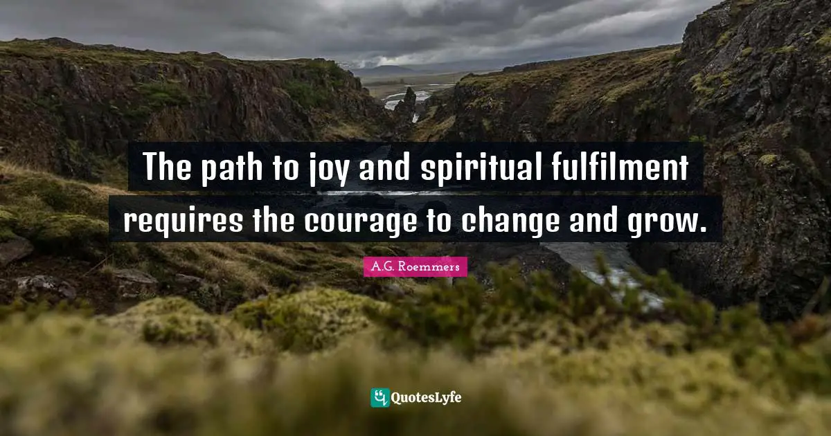 The path to joy and spiritual fulfilment requires the courage to change and grow.