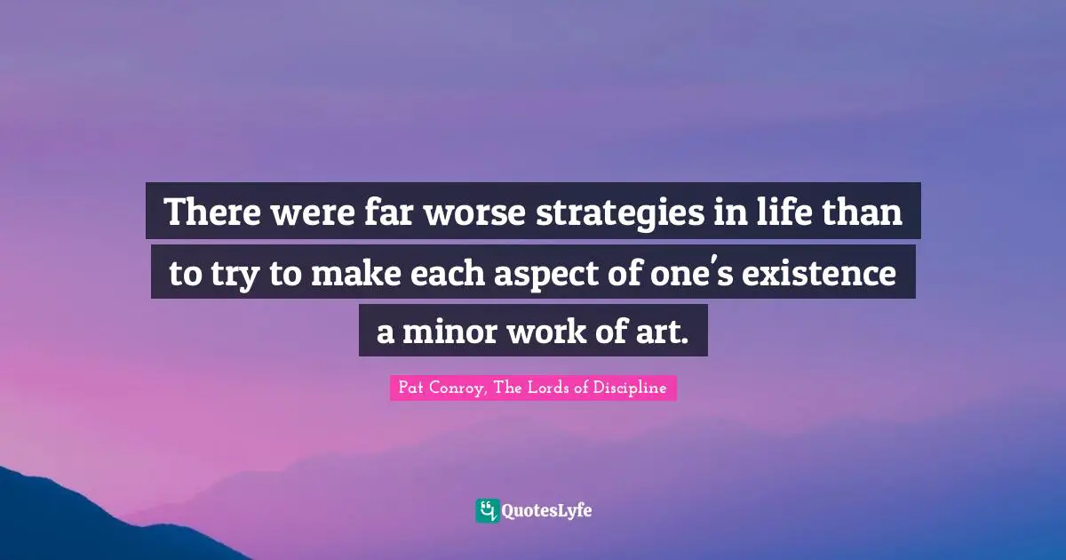 There were far worse strategies in life than to try to make each aspect of one's existence a minor work of art.