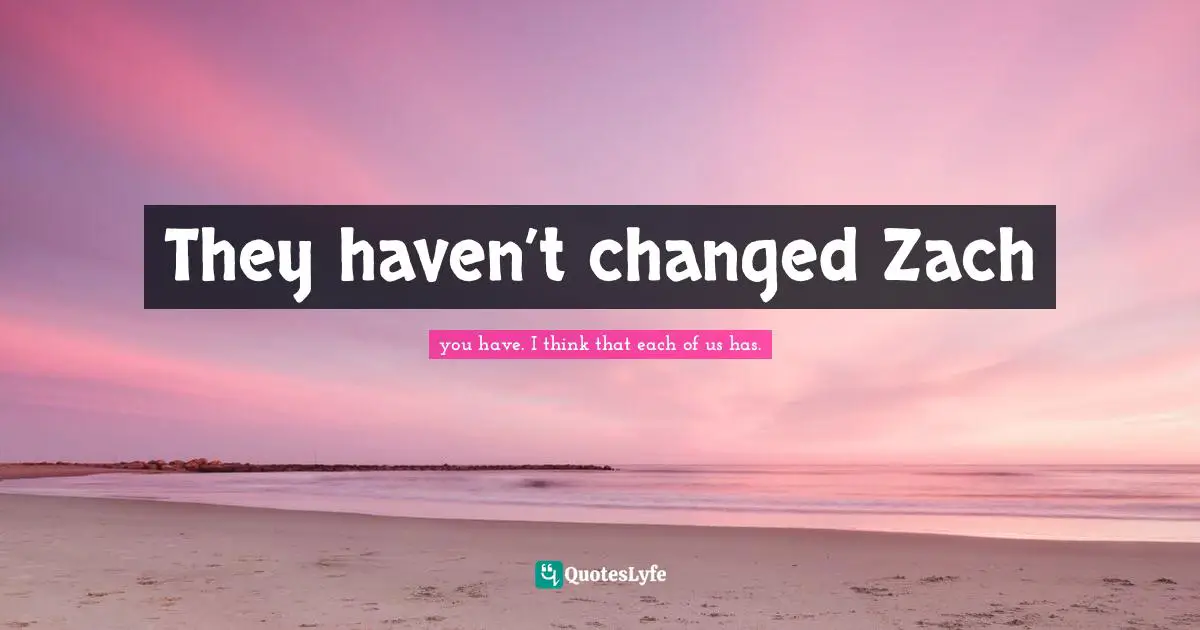 They haven’t changed Zach